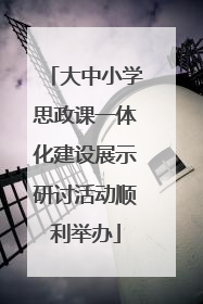 大中小学思政课一体化建设展示研讨活动顺利举办