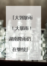 大到暴雨！大暴雨！湖南降雨仍在继续