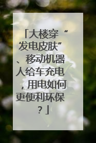 大楼穿“发电皮肤”、移动机器人给车充电，用电如何更便利环保？