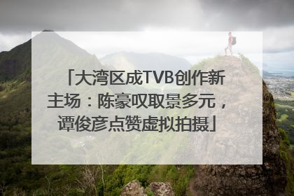 大湾区成TVB创作新主场：陈豪叹取景多元，谭俊彦点赞虚拟拍摄