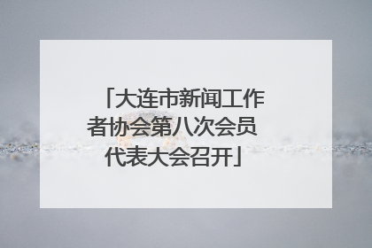 大连市新闻工作者协会第八次会员代表大会召开