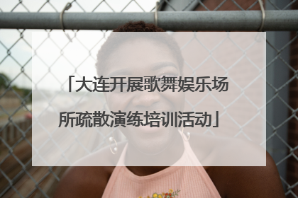 大连开展歌舞娱乐场所疏散演练培训活动