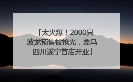 太火爆！2000只波龙预售被抢光，盒马四川遂宁首店开业