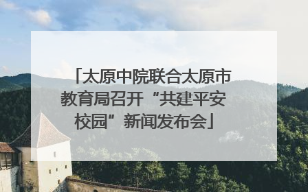 太原中院联合太原市教育局召开“共建平安校园”新闻发布会