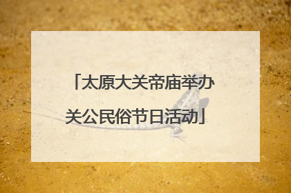 太原大关帝庙举办关公民俗节日活动