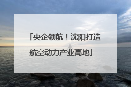 央企领航！沈阳打造航空动力产业高地