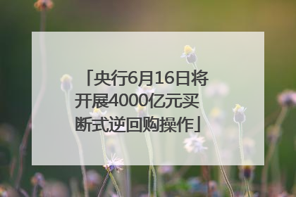 央行6月16日将开展4000亿元买断式逆回购操作