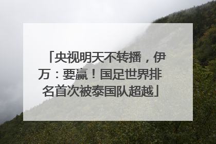 央视明天不转播，伊万：要赢！国足世界排名首次被泰国队超越