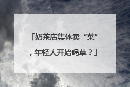 奶茶店集体卖“菜”，年轻人开始喝草？