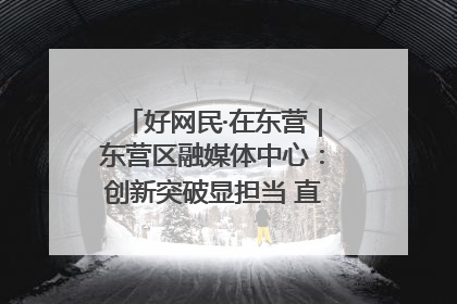 好网民·在东营｜东营区融媒体中心：创新突破显担当 直播赋能谱华章