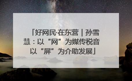 好网民·在东营｜孙雪慧：以“网”为媒传税音 以“屏”为介助发展