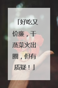 好吃又价廉，干蒸菜火出圈，但有质疑！