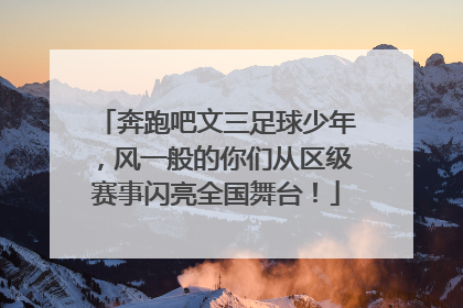 奔跑吧文三足球少年，风一般的你们从区级赛事闪亮全国舞台！