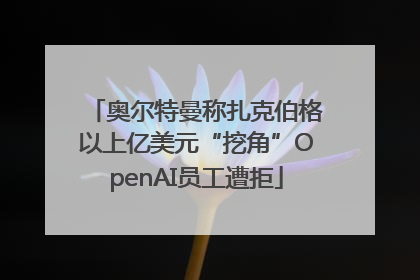奥尔特曼称扎克伯格以上亿美元“挖角”OpenAI员工遭拒