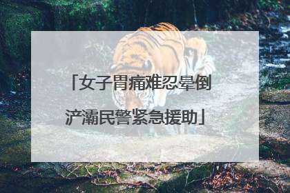 女子胃痛难忍晕倒 浐灞民警紧急援助
