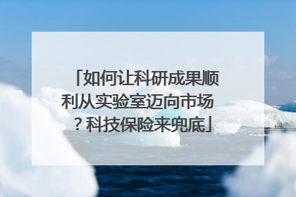 如何让科研成果顺利从实验室迈向市场？科技保险来兜底