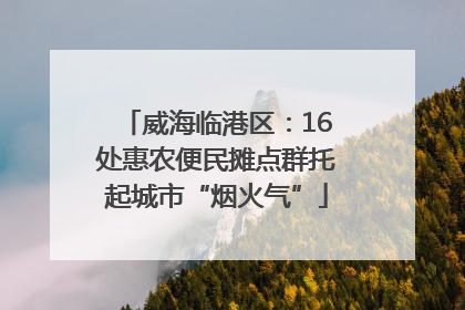 威海临港区：16处惠农便民摊点群托起城市“烟火气”