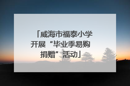 威海市福泰小学开展“毕业季易购捐赠”活动