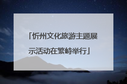 忻州文化旅游主题展示活动在繁峙举行