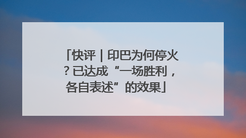 快评｜印巴为何停火？已达成“一场胜利，各自表述”的效果