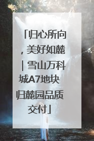 归心所向，美好如麓｜雪山万科城A7地块归麓园品质交付