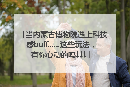 当内蒙古博物院遇上科技感buff……这些玩法，有你心动的吗↓↓↓
