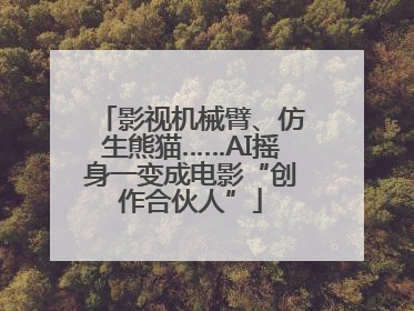 影视机械臂、仿生熊猫……AI摇身一变成电影“创作合伙人”