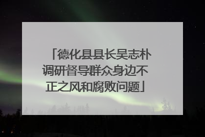 德化县县长吴志朴调研督导群众身边不正之风和腐败问题