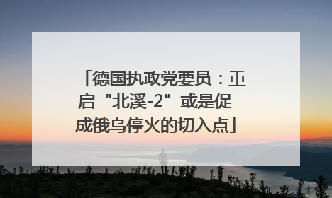 德国执政党要员：重启“北溪-2”或是促成俄乌停火的切入点