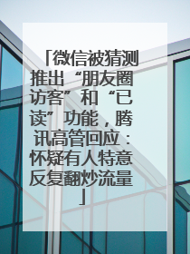微信被猜测推出“朋友圈访客”和“已读”功能，腾讯高管回应：怀疑有人特意反复翻炒流量