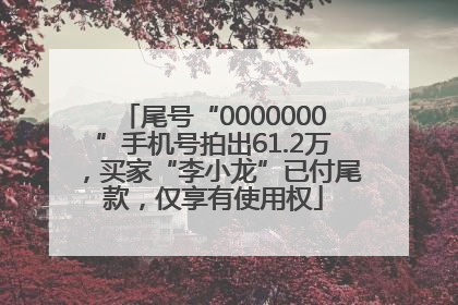 尾号“0000000”手机号拍出61.2万，买家“李小龙”已付尾款，仅享有使用权