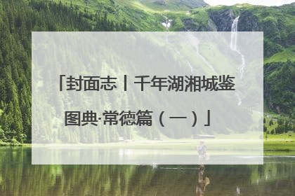 封面志丨千年湖湘城鉴图典·常德篇（一）
