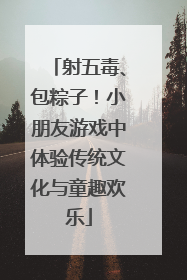 射五毒、包粽子！小朋友游戏中体验传统文化与童趣欢乐