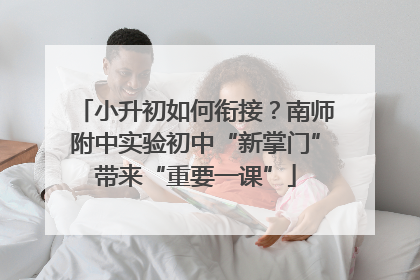 小升初如何衔接？南师附中实验初中“新掌门”带来“重要一课”