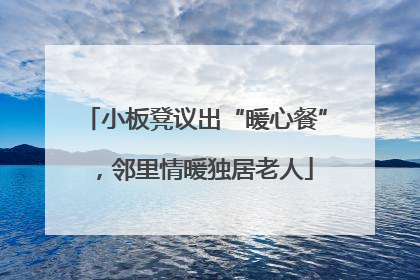 小板凳议出“暖心餐”，邻里情暖独居老人