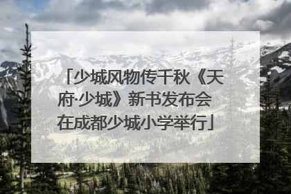 少城风物传千秋《天府·少城》新书发布会在成都少城小学举行