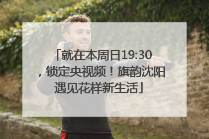 就在本周日19:30，锁定央视频！旗韵沈阳 遇见花样新生活