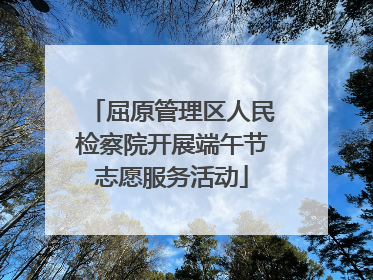 屈原管理区人民检察院开展端午节志愿服务活动