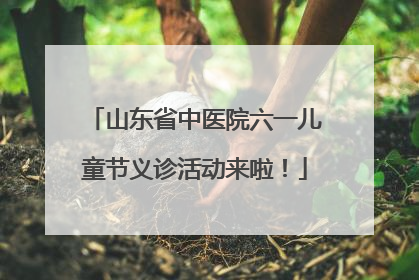 山东省中医院六一儿童节义诊活动来啦！