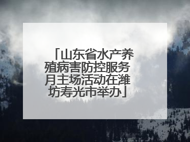 山东省水产养殖病害防控服务月主场活动在潍坊寿光市举办