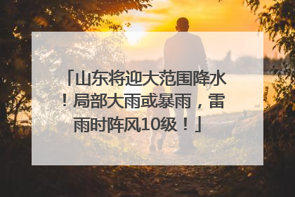 山东将迎大范围降水！局部大雨或暴雨，雷雨时阵风10级！