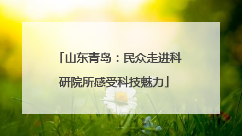 山东青岛：民众走进科研院所感受科技魅力
