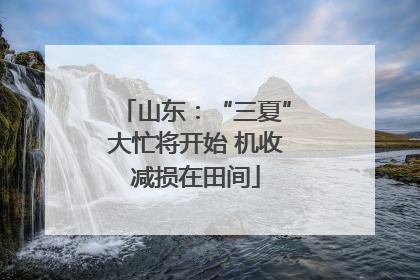 山东：“三夏”大忙将开始 机收减损在田间