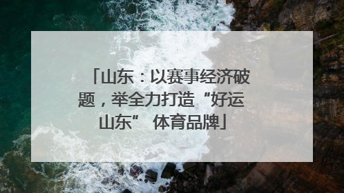 山东：以赛事经济破题，举全力打造“好运山东” 体育品牌
