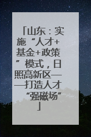 山东：实施“人才+基金+政策”模式，日照高新区——打造人才“强磁场”