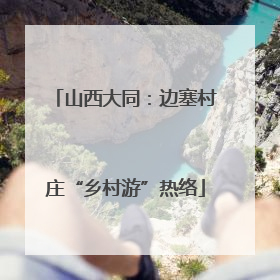 山西大同：边塞村庄“乡村游”热络