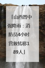 山西晋中强降雨：消防员4小时营救转移189人