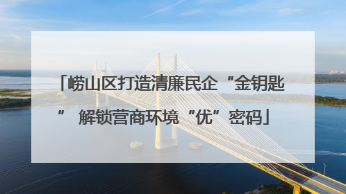 崂山区打造清廉民企“金钥匙” 解锁营商环境“优”密码