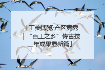 工美博览·产区竞秀｜“百工之乡”传古技 三年成果显新篇