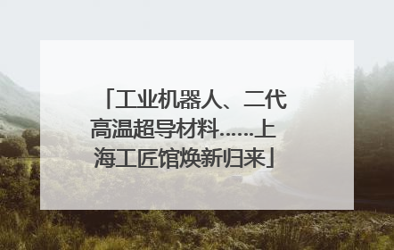 工业机器人、二代高温超导材料……上海工匠馆焕新归来